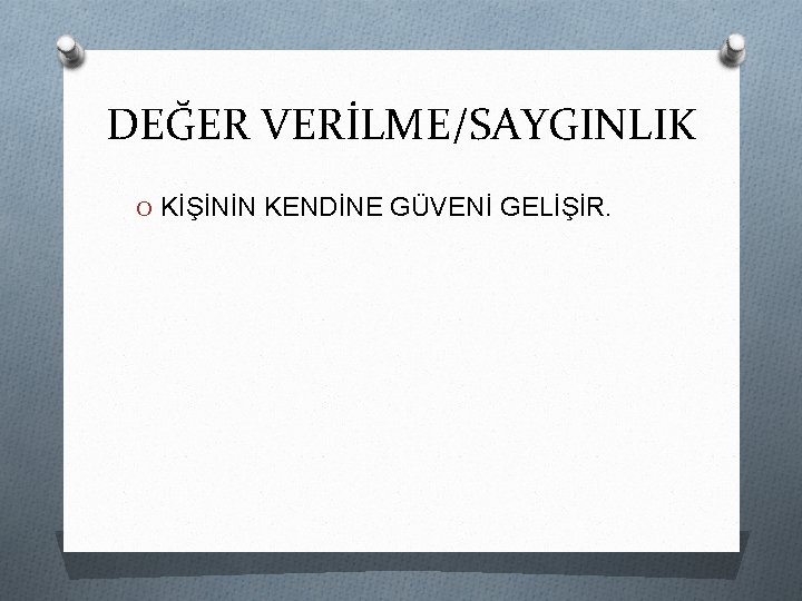 DEĞER VERİLME/SAYGINLIK O KİŞİNİN KENDİNE GÜVENİ GELİŞİR. 