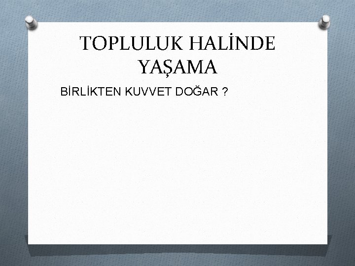TOPLULUK HALİNDE YAŞAMA BİRLİKTEN KUVVET DOĞAR ? 
