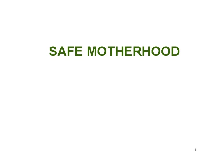 SAFE MOTHERHOOD 1 SAFE MOTHERHOOD 1