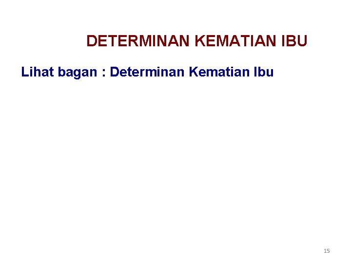 DETERMINAN KEMATIAN IBU Lihat bagan : Determinan Kematian Ibu 15 DETERMINAN KEMATIAN IBU Lihat bagan : Determinan Kematian Ibu 15