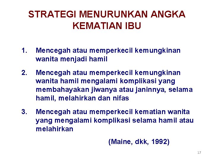 STRATEGI MENURUNKAN ANGKA KEMATIAN IBU 1. Mencegah atau memperkecil kemungkinan wanita menjadi hamil 2. STRATEGI MENURUNKAN ANGKA KEMATIAN IBU 1. Mencegah atau memperkecil kemungkinan wanita menjadi hamil 2.