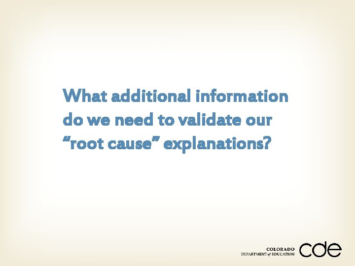 What additional information do we need to validate our “root cause” explanations? 