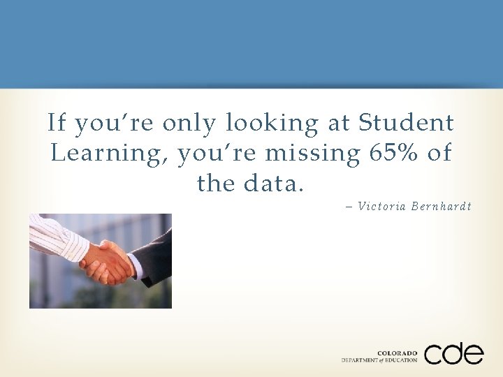 If you’re only looking at Student Learning, you’re missing 65% of the data. –