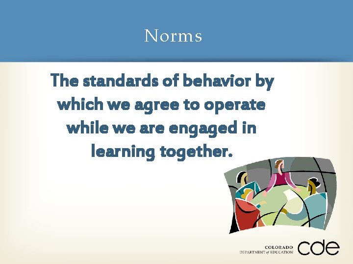 Norms The standards of behavior by which we agree to operate while we are