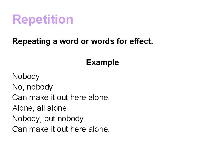 Repetition Repeating a word or words for effect. Example Nobody No, nobody Can make