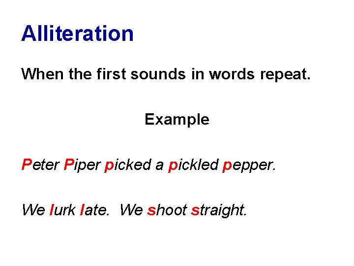 Alliteration When the first sounds in words repeat. Example Peter Piper picked a pickled
