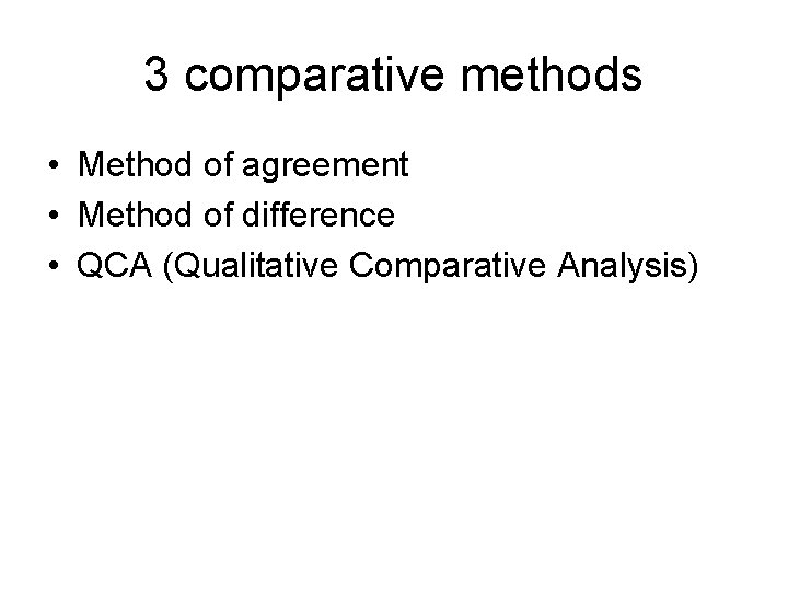 3 comparative methods • Method of agreement • Method of difference • QCA (Qualitative