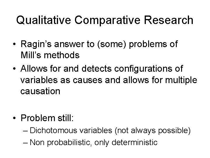 Qualitative Comparative Research • Ragin’s answer to (some) problems of Mill’s methods • Allows