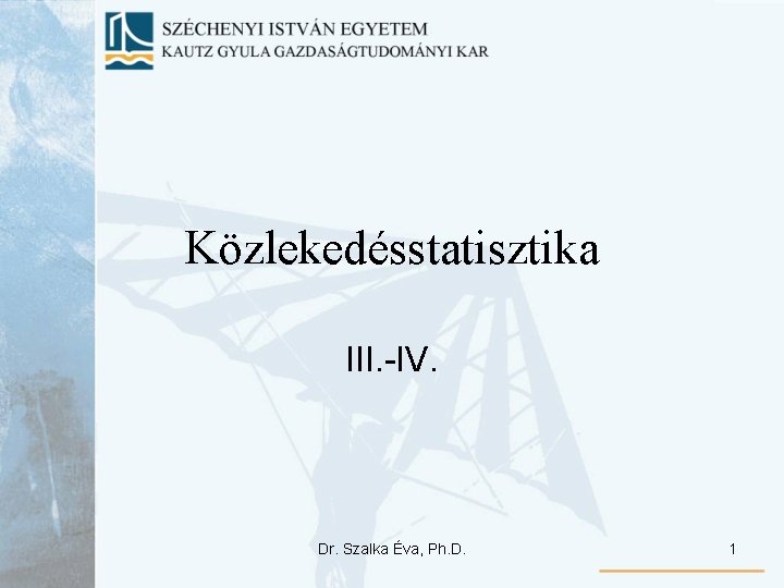 Közlekedésstatisztika III. -IV. Dr. Szalka Éva, Ph. D. 1 