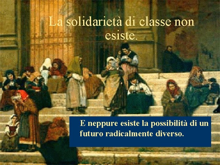 La solidarietà di classe non esiste. w E neppure esiste la possibilità di un