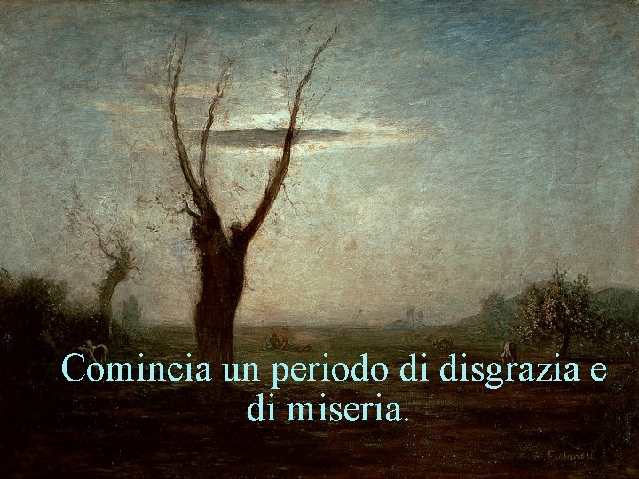 Comincia un periodo di disgrazia e di miseria. 