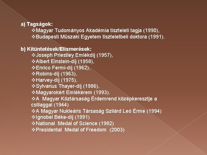 a) Tagságok: v. Magyar Tudományos Akadémia tiszteleti tagja (1990), v. Budapesti Műszaki Egyetem tiszteletbeli
