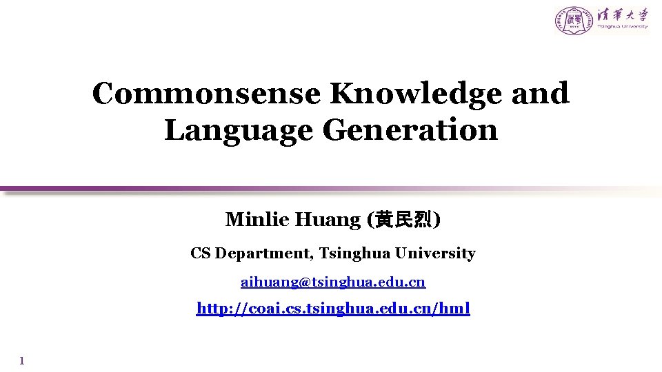 Commonsense Knowledge and Language Generation Minlie Huang (黄民烈) CS Department, Tsinghua University aihuang@tsinghua. edu. Commonsense Knowledge and Language Generation Minlie Huang (黄民烈) CS Department, Tsinghua University aihuang@tsinghua. edu.