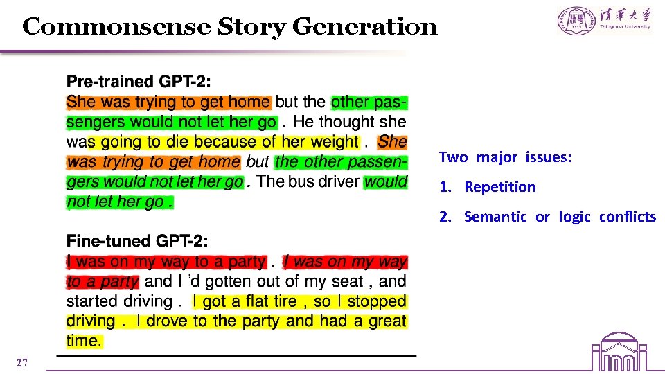 Commonsense Story Generation Two major issues: 1. Repetition 2. Semantic or logic conflicts 27 Commonsense Story Generation Two major issues: 1. Repetition 2. Semantic or logic conflicts 27