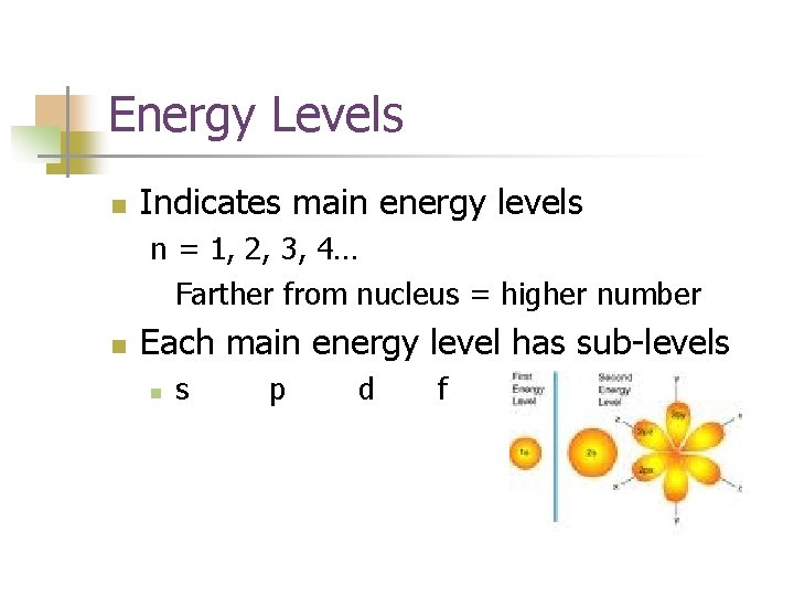 Energy Levels n Indicates main energy levels n = 1, 2, 3, 4… Farther