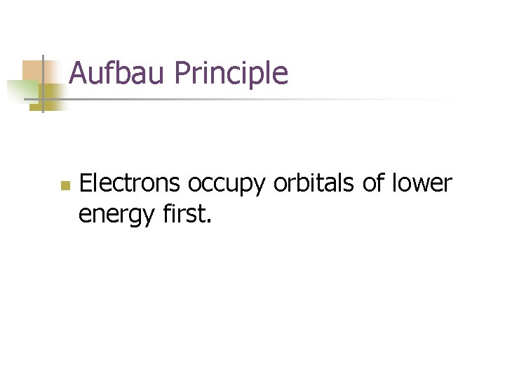 Aufbau Principle n Electrons occupy orbitals of lower energy first. 