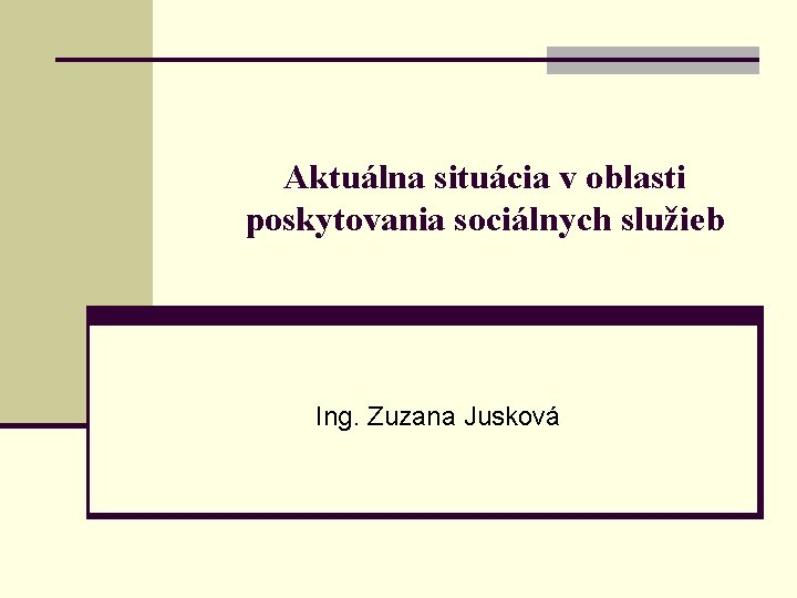 Aktuálna situácia v oblasti poskytovania sociálnych služieb Ing. Zuzana Jusková 