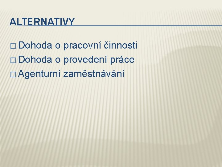 ALTERNATIVY � Dohoda o pracovní činnosti � Dohoda o provedení práce � Agenturní zaměstnávání