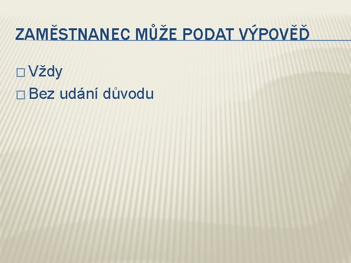 ZAMĚSTNANEC MŮŽE PODAT VÝPOVĚĎ � Vždy � Bez udání důvodu 