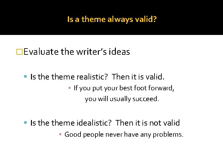 Is a theme always valid? �Evaluate the writer’s ideas Is theme realistic? Then it