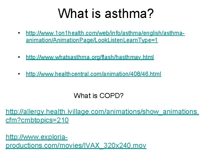 What is asthma? • http: //www. 1 on 1 health. com/web/info/asthma/english/asthmaanimation/Animation. Page/Look. Listen. Learn.