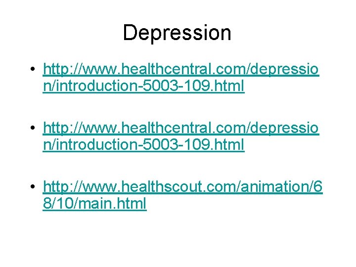 Depression • http: //www. healthcentral. com/depressio n/introduction-5003 -109. html • http: //www. healthscout. com/animation/6