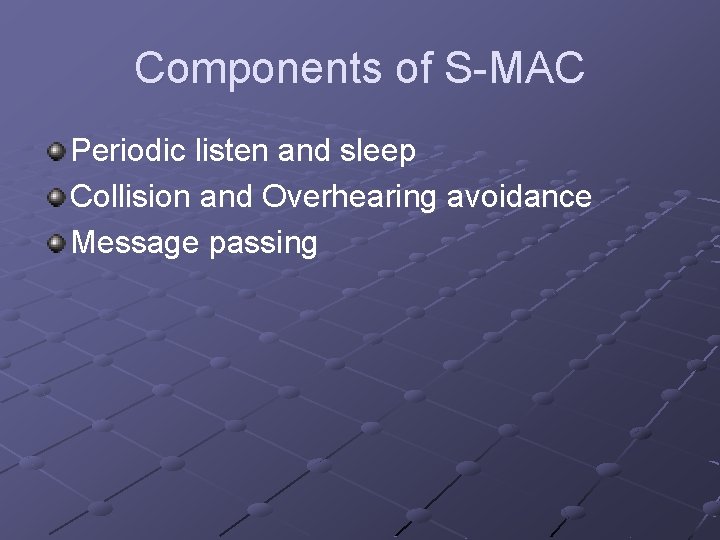 Components of S-MAC Periodic listen and sleep Collision and Overhearing avoidance Message passing 