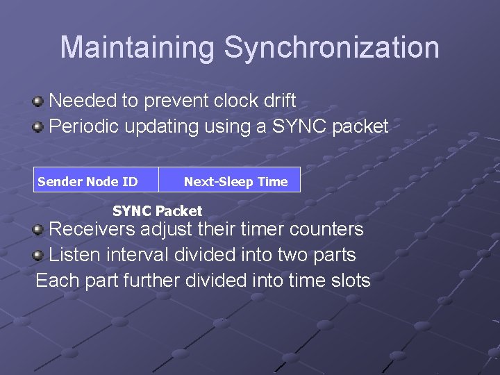 Maintaining Synchronization Needed to prevent clock drift Periodic updating using a SYNC packet Sender