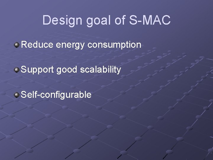 Design goal of S-MAC Reduce energy consumption Support good scalability Self-configurable 