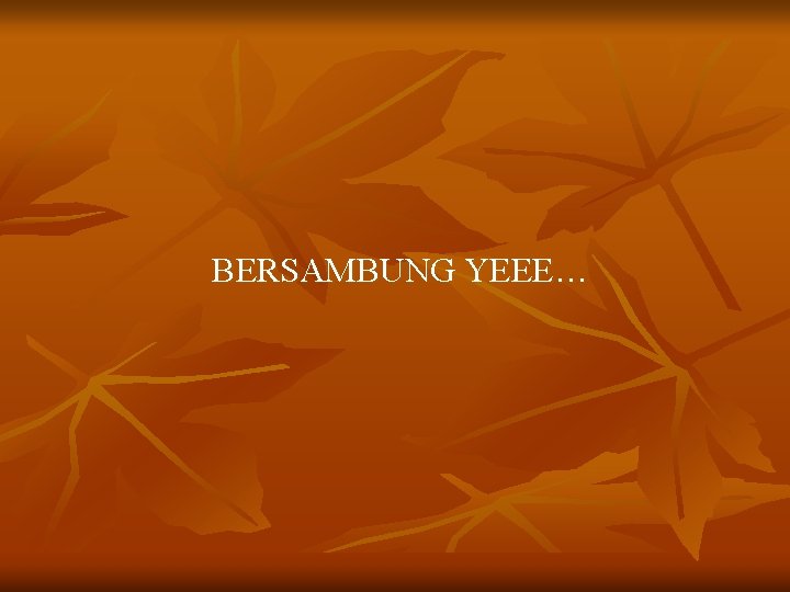 BERSAMBUNG YEEE… 