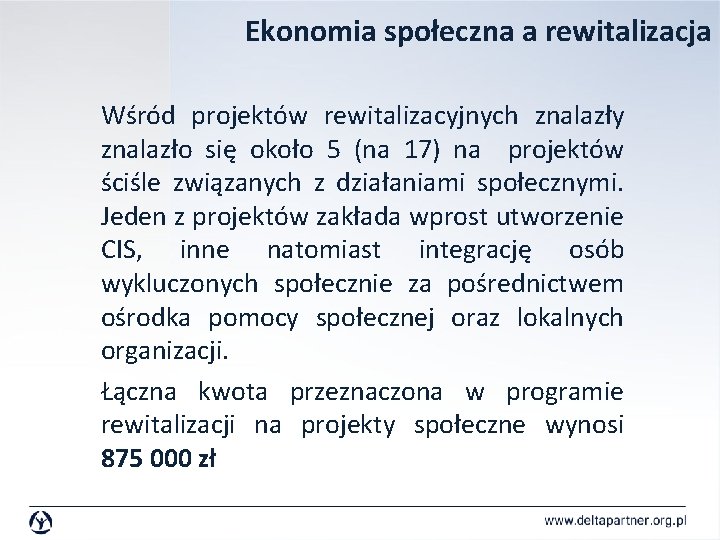 Ekonomia społeczna a rewitalizacja Wśród projektów rewitalizacyjnych znalazły znalazło się około 5 (na 17) Ekonomia społeczna a rewitalizacja Wśród projektów rewitalizacyjnych znalazły znalazło się około 5 (na 17)