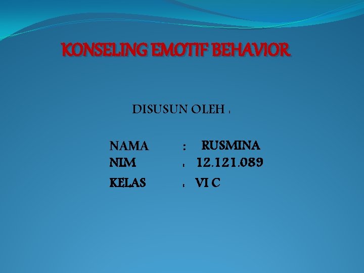 KONSELING EMOTIF BEHAVIOR DISUSUN OLEH : NAMA NIM KELAS RUSMINA : 12. 121. 089