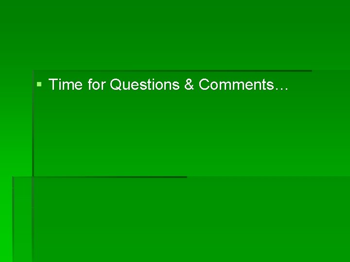 § Time for Questions & Comments… 