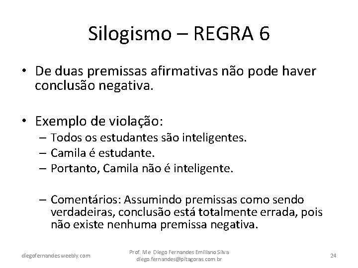Silogismo – REGRA 6 • De duas premissas afirmativas não pode haver conclusão negativa.