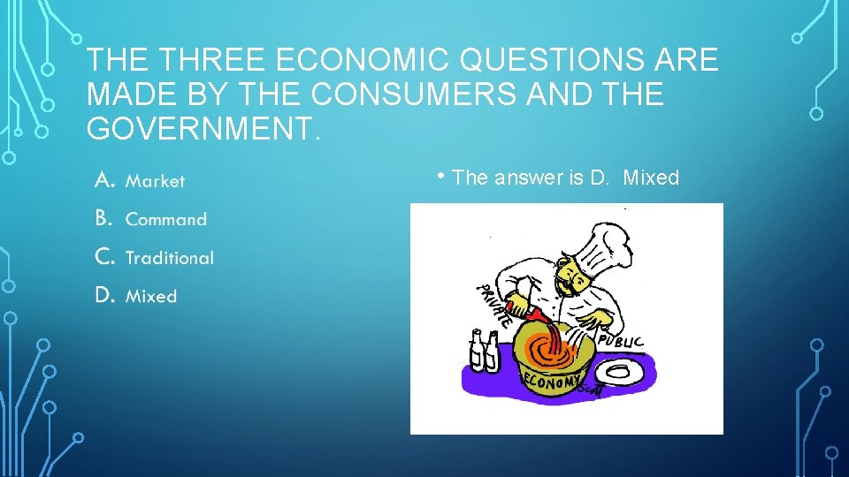 THE THREE ECONOMIC QUESTIONS ARE MADE BY THE CONSUMERS AND THE GOVERNMENT. • The THE THREE ECONOMIC QUESTIONS ARE MADE BY THE CONSUMERS AND THE GOVERNMENT. • The