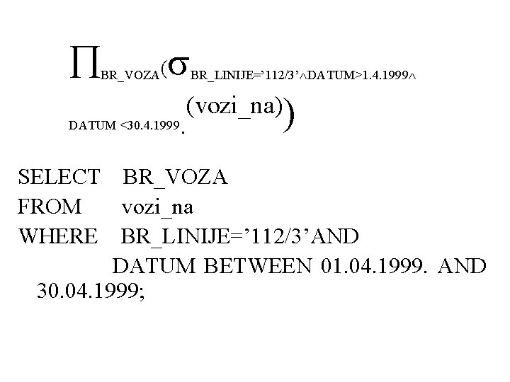  BR_VOZA( DATUM <30. 4. 1999 . BR_LINIJE=’ 112/3’ DATUM>1. 4. 1999 (vozi_na)) SELECT