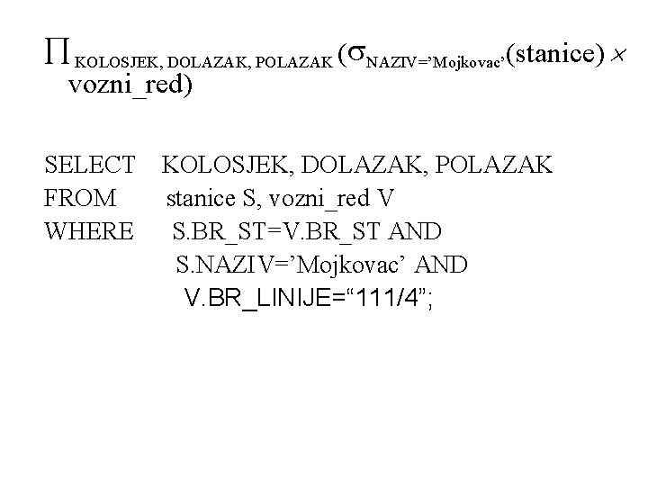  KOLOSJEK, DOLAZAK, POLAZAK ( NAZIV=’Mojkovac’(stanice) vozni_red) SELECT FROM WHERE KOLOSJEK, DOLAZAK, POLAZAK stanice