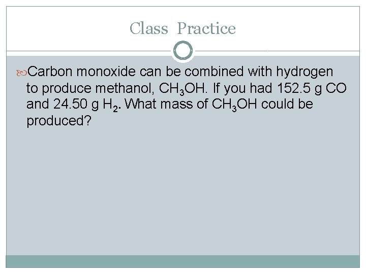 Class Practice Carbon monoxide can be combined with hydrogen to produce methanol, CH 3