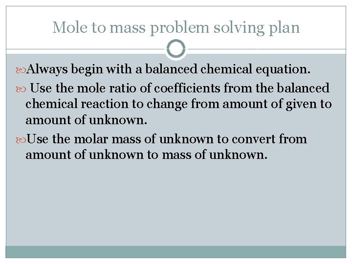 Mole to mass problem solving plan Always begin with a balanced chemical equation. Use