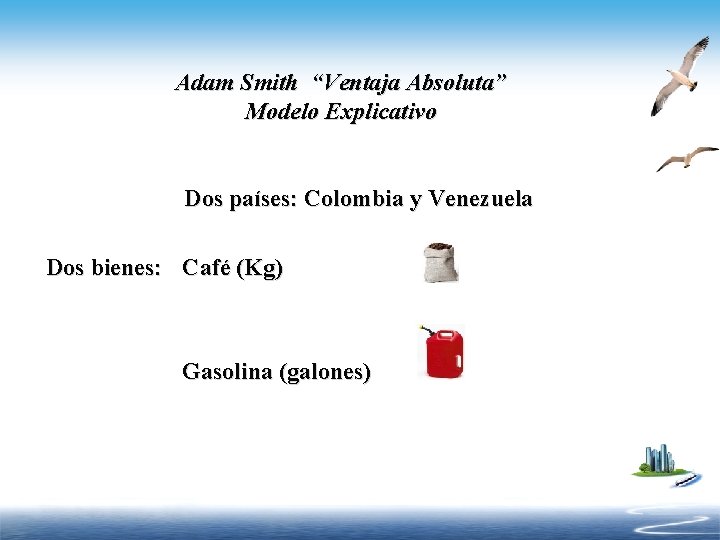 Adam Smith “Ventaja Absoluta” Modelo Explicativo Dos países: Colombia y Venezuela Dos bienes: Café