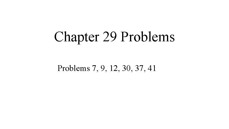 Chapter 29 Problems 7, 9, 12, 30, 37, 41 