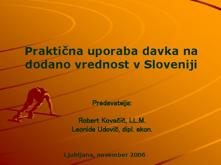 Praktična uporaba davka na dodano vrednost v Sloveniji Predavatelja: Robert Kovačič, LL. M. Leonida