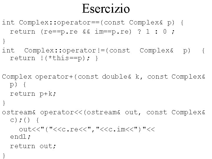 Esercizio int Complex: : operator==(const Complex& p) { return (re==p. re && im==p. re)