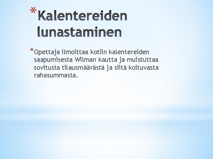 * *Opettaja ilmoittaa kotiin kalentereiden saapumisesta Wilman kautta ja muistuttaa sovitusta tilausmäärästä ja siitä