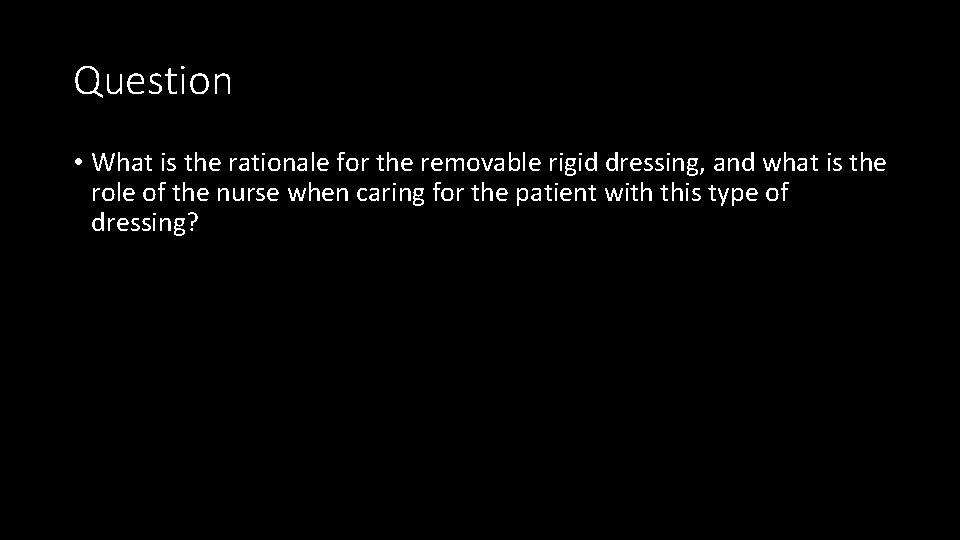 Question • What is the rationale for the removable rigid dressing, and what is