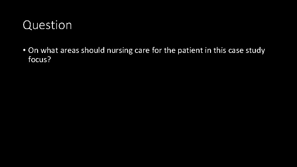 Question • On what areas should nursing care for the patient in this case