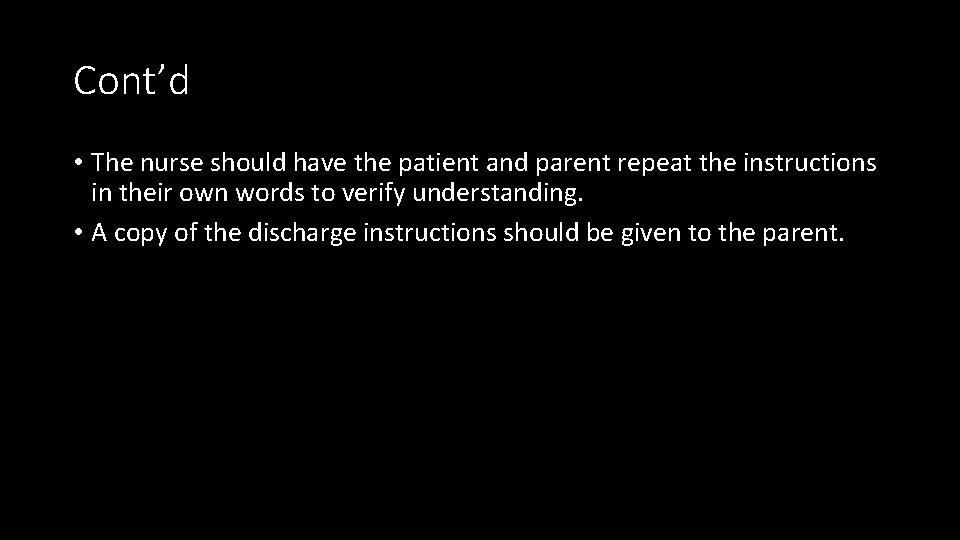 Cont’d • The nurse should have the patient and parent repeat the instructions in