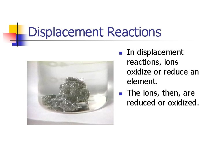 Displacement Reactions n n In displacement reactions, ions oxidize or reduce an element. The