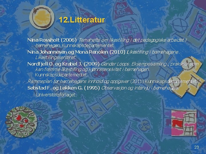 12. Litteratur Nina Rossholt (2006) Temahefte om likestilling i det pedagogiske arbeidet i barnehagen.