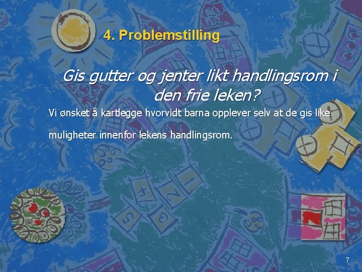 4. Problemstilling Gis gutter og jenter likt handlingsrom i den frie leken? Vi ønsket